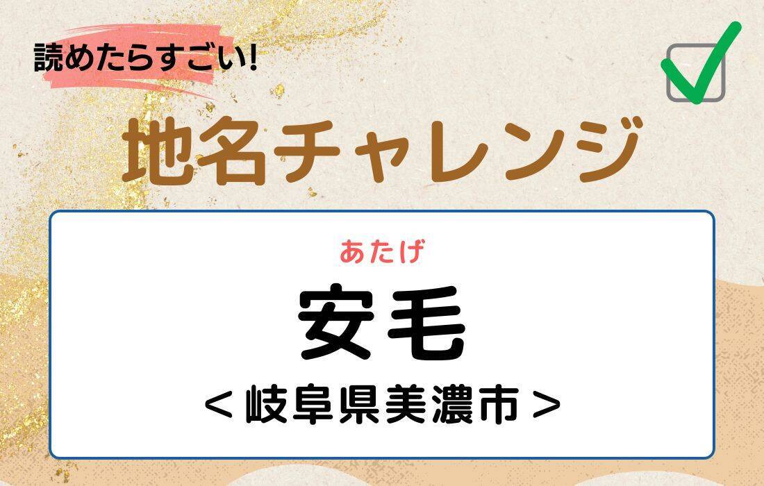 【読めたらすごい！地名チャレンジ Vol.252】「安毛」なんと読む？＜岐阜県美濃市＞