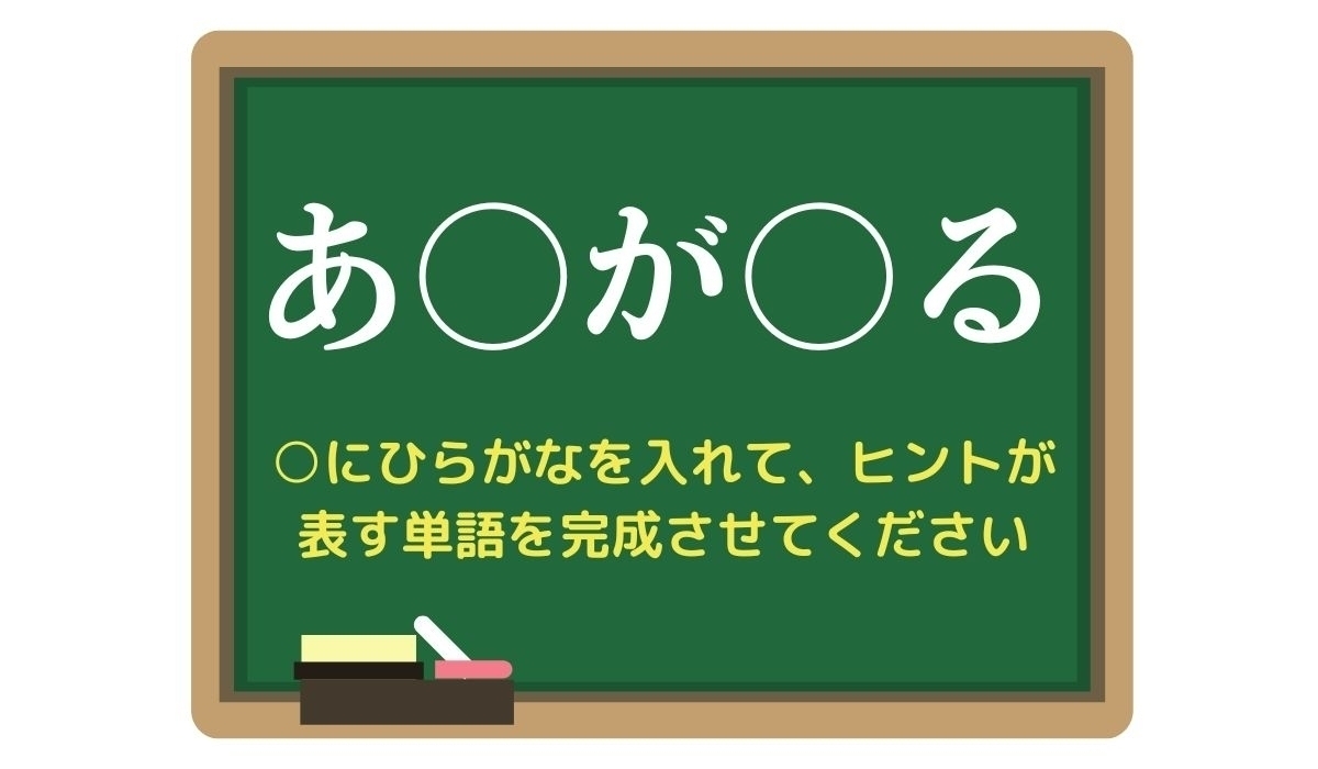 【脳トレひらめきワード Vol.257】「あ○が○る」空欄を埋めて単語を完成させよう