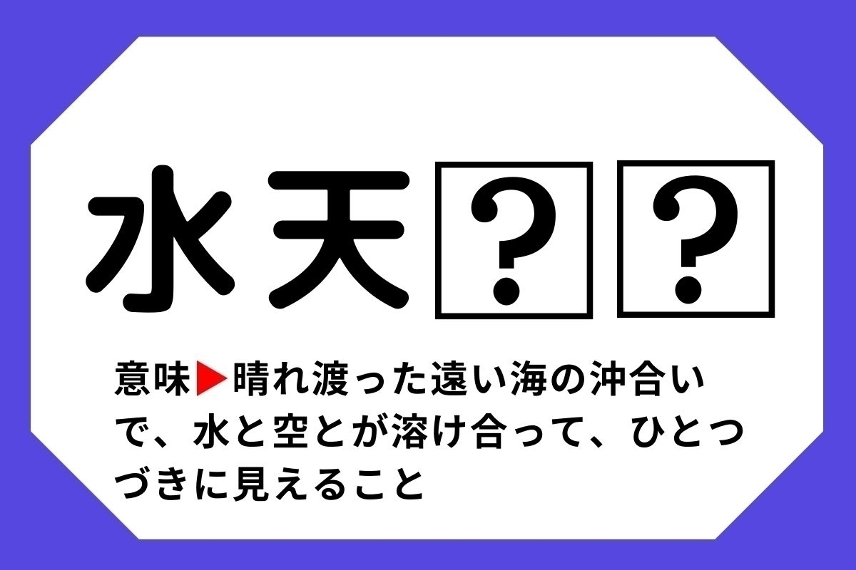 【四字熟語クイズ】「水天□□」□に入る漢字は？＜Vol.126＞