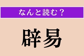 【難読漢字】「辟易」正しい読み方は？ うんざりです