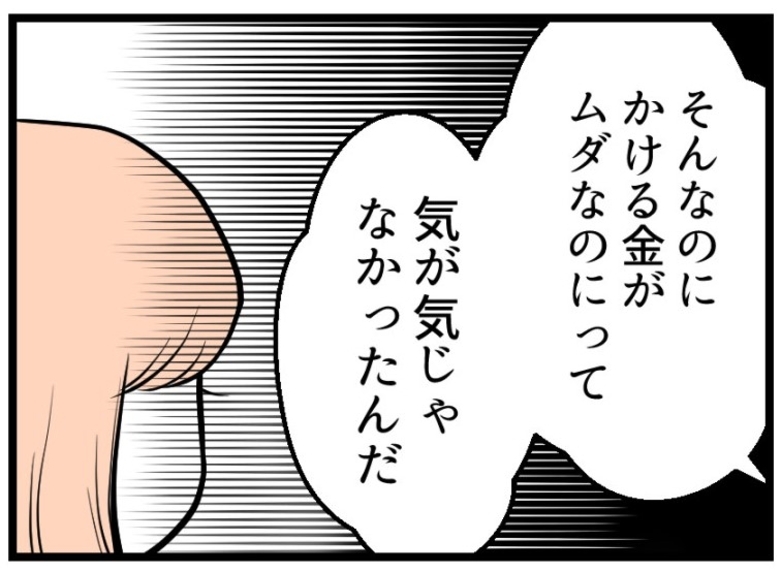 【漫画】夫の本心「ムダな金をかけるのが気が気じゃなかった」【夫が気になるのはお金だけ Vol.28】