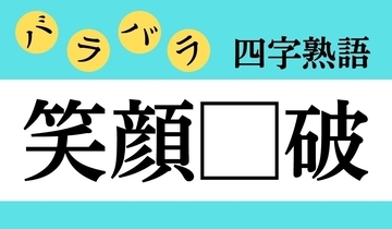 【バラバラ四字熟語 Vol.268】今日のクイズは「笑顔□破」