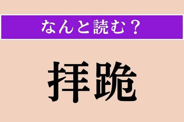 【難読漢字】「拝跪」正しい読み方は？ ひざまずいて拝むことです