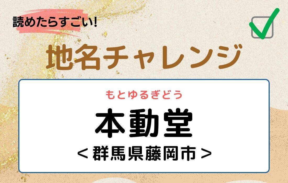 【読めたらすごい！地名チャレンジ Vol.53】「本動堂」なんと読む？＜群馬県藤岡市＞