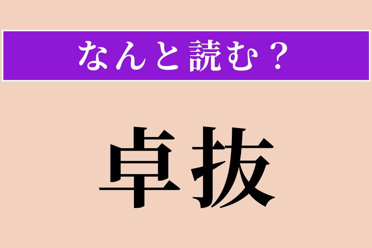 【難読漢字】「卓抜」正しい読み方は？ サービス問題！ 群を抜いて優れていることです