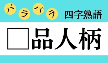 【バラバラ四字熟語 Vol.312】今日のクイズは「□品人柄」