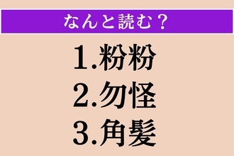 【難読漢字】「粉粉」「勿怪」「角髪」読める？