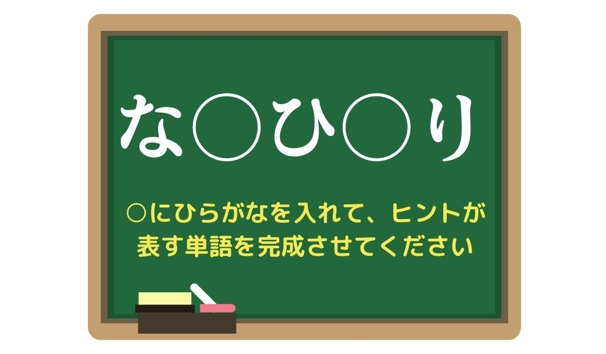 【脳トレひらめきワード Vol.276】「な○ひ○り」空欄を埋めて単語を完成させよう