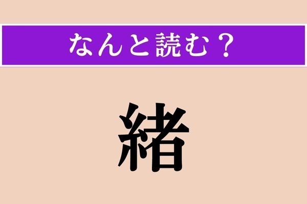 【難読漢字】「緒」正しい読み方は？ ひらがな4文字で「発端」のことを言います