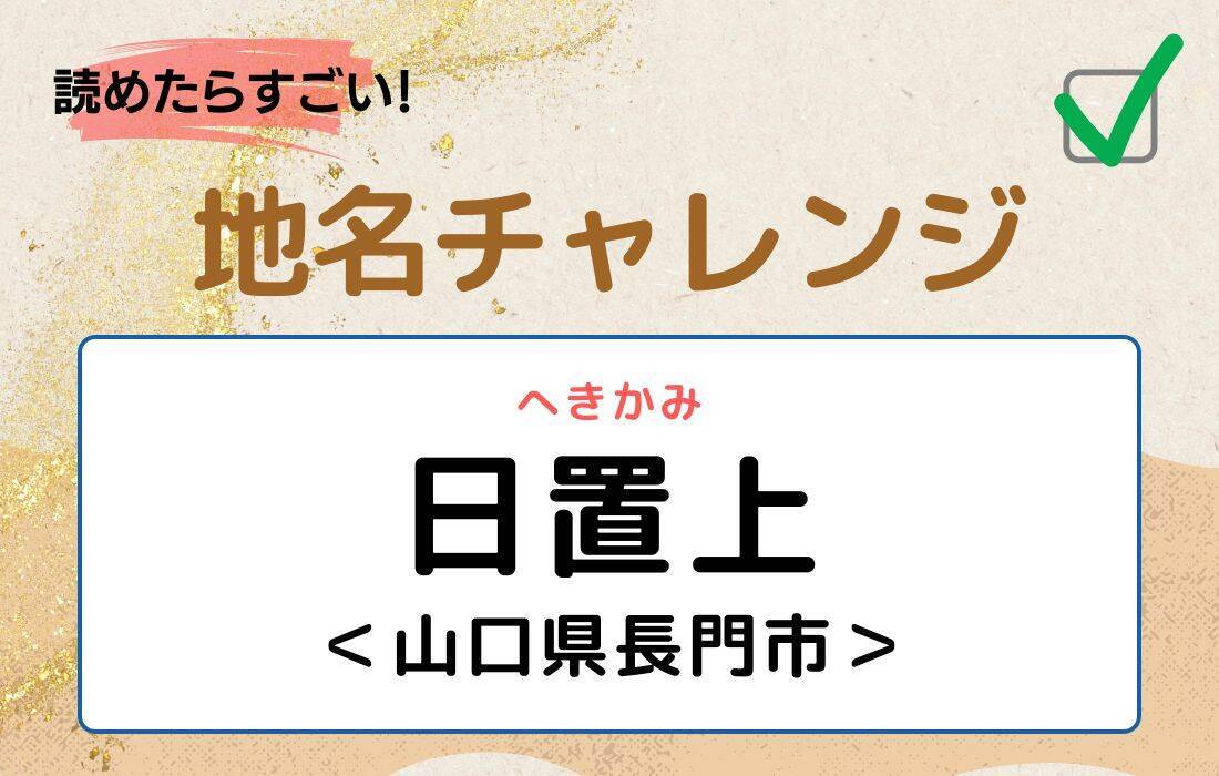 【読めたらすごい！地名チャレンジ Vol.79】「日置上」なんと読む？＜山口県長門市＞