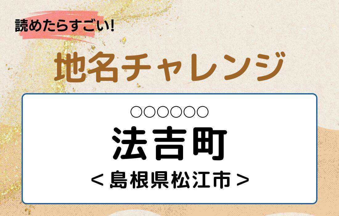 【読めたらすごい！地名チャレンジ Vol.233】「法吉町」なんと読む？＜島根県松江市＞