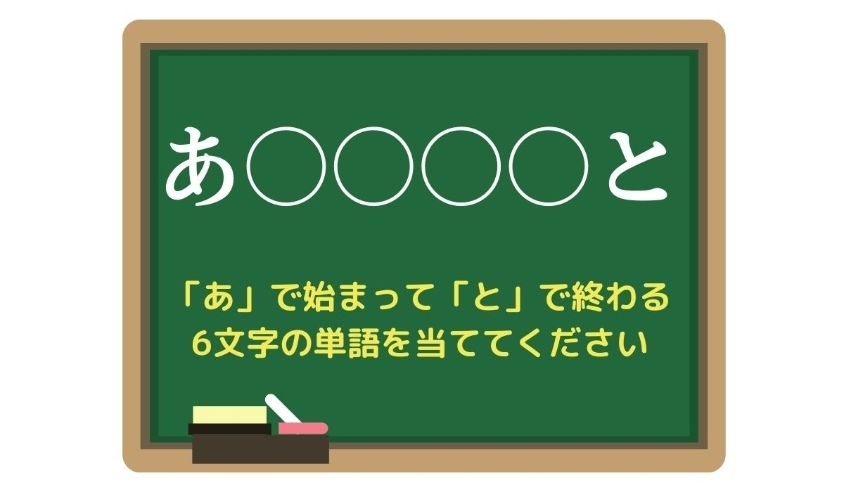 【脳トレひらめきワード Vol.98】「あ」で始まって「と」で終わる6文字の単語は？