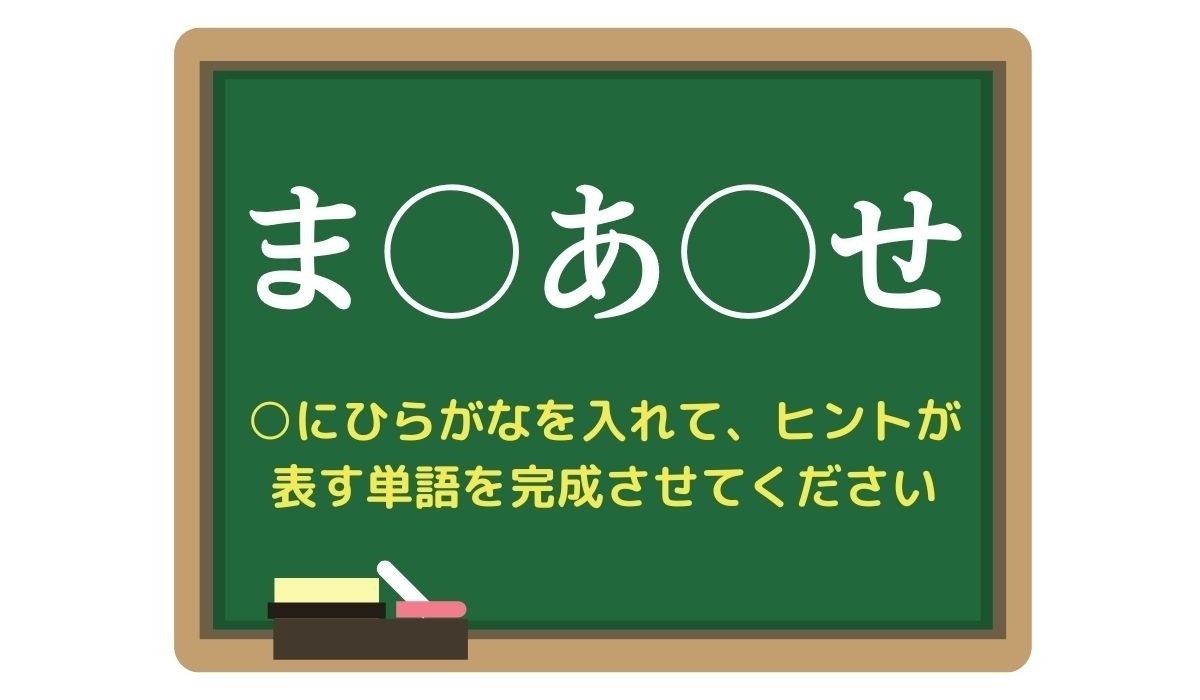 【脳トレひらめきワード Vol.307】「ま○あ○せ」空欄を埋めて単語を完成させよう