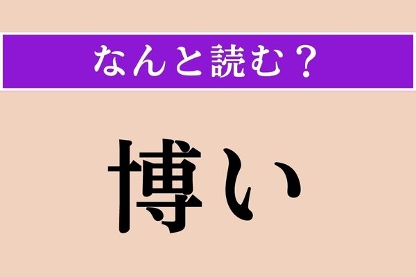 【難読漢字】「博い」正しい読み方は？ 「博学」の意味を考えるとわかるかも