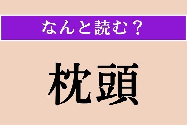 【難読漢字】「枕頭」正しい読み方は？「枕元（まくらもと）」のことですが「まくらあたま」とは読みません