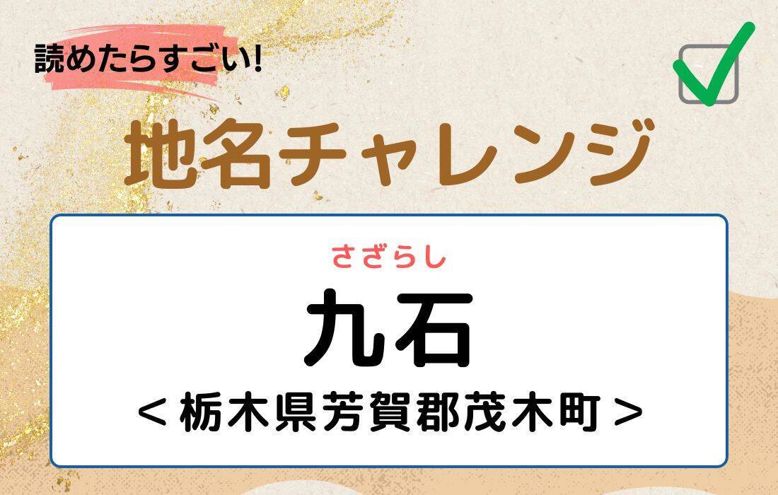 【読めたらすごい！地名チャレンジ Vol.163】「九石」なんと読む？＜栃木県芳賀郡茂木町＞