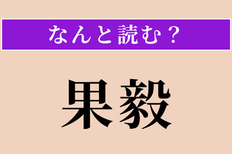 【難読漢字】「果毅」正しい読み方は？ 決断力があり勇敢なことです