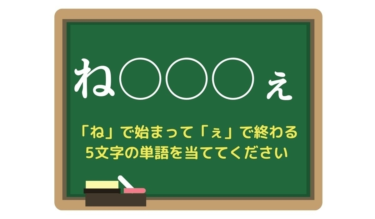【脳トレひらめきワード Vol.118】「ね」で始まって「ぇ」で終わる5文字の単語は？