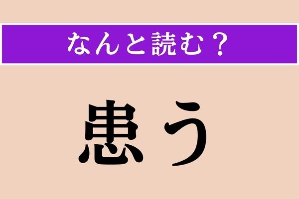 【難読漢字】「患う」正しい読み方は？「患者」の「患」ですが…