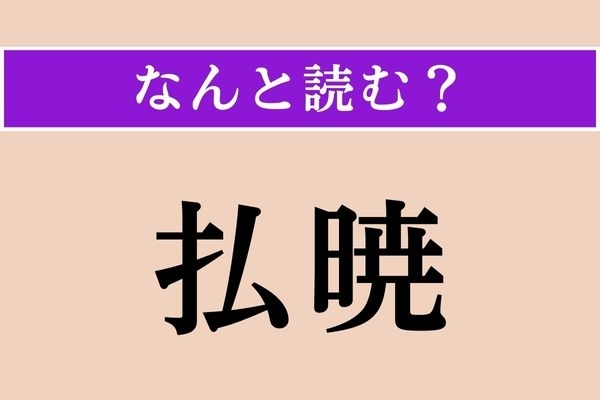 【難読漢字】「払暁」正しい読み方は？「夜が明けようとするころ」をこう言うそう。趣がありますね