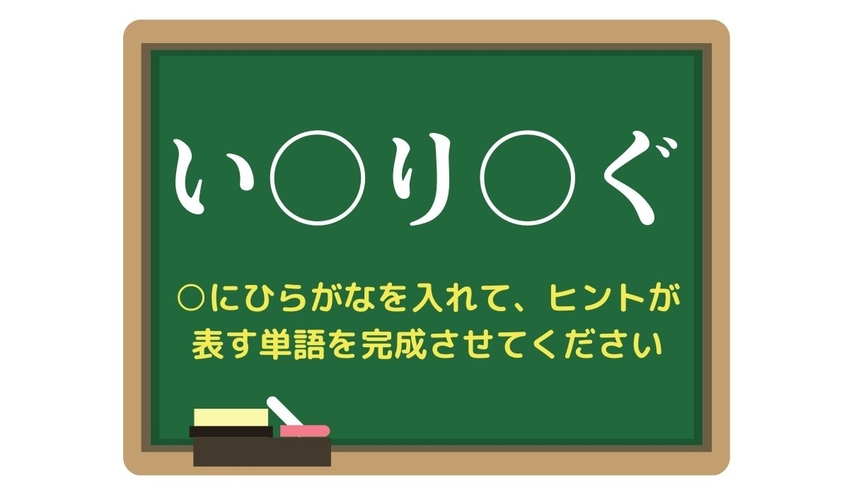 【脳トレひらめきワード Vol.270】「い○り○ぐ」空欄を埋めて単語を完成させよう
