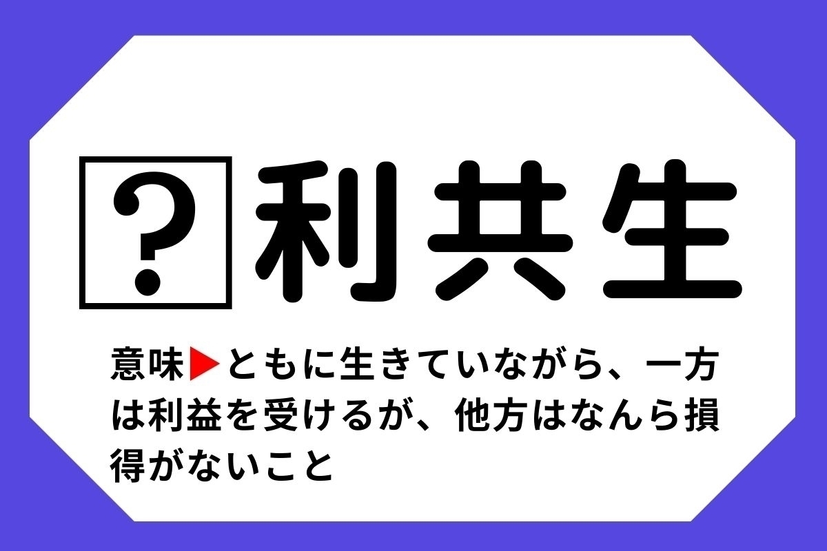 【四字熟語クイズ】「□利共生」□に入る漢字は？＜Vol.114＞