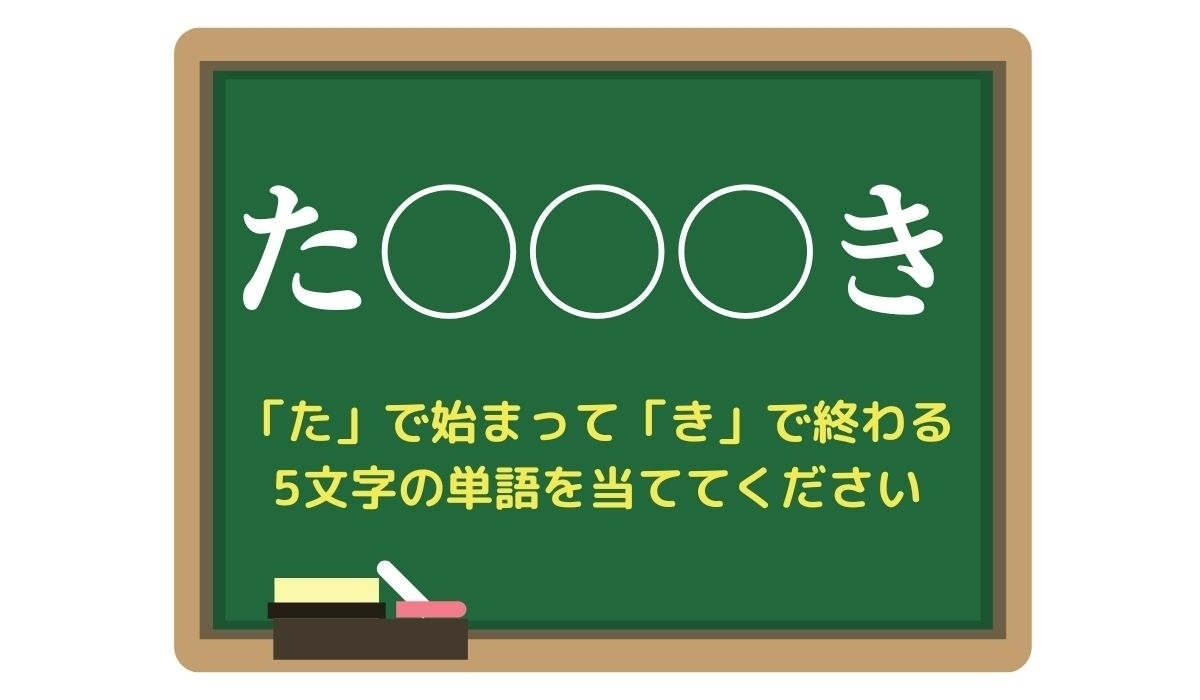 【脳トレひらめきワード Vol.90】「た」で始まって「き」で終わる5文字の単語は？