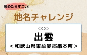 【読めたらすごい！地名チャレンジ Vol.31】「出雲」なんと読む？＜和歌山県東牟婁郡串本町＞