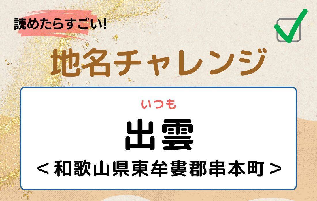 【読めたらすごい！地名チャレンジ Vol.31】「出雲」なんと読む？＜和歌山県東牟婁郡串本町＞