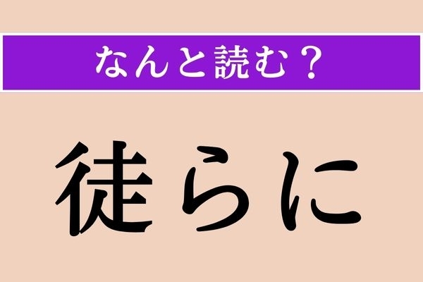 【難読漢字】「徒らに」正しい読み方は？「徒に」とも書きます