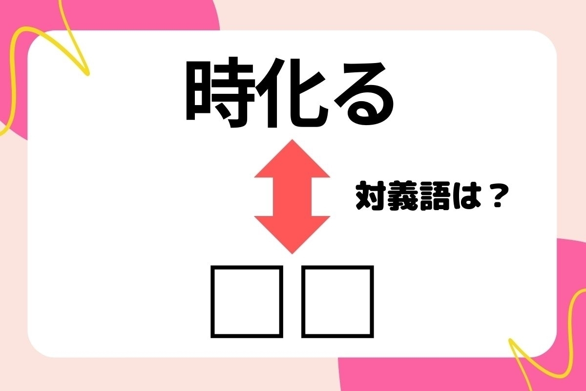 【対義語クイズ】反対の意味を持つ言葉わかりますか？＜Vol.193＞