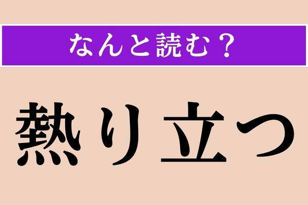 【難読漢字】「熱り立つ」「嘸かし」「聡い」読める？