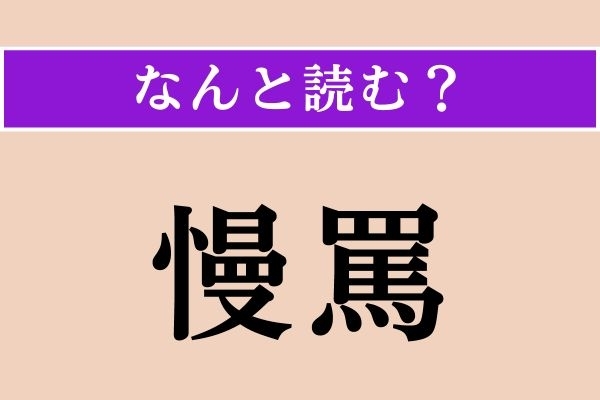 【難読漢字】「慢罵」正しい読み方は？ 相手をあざけりののしることです