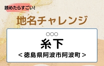 【読めたらすごい！地名チャレンジ Vol.179】「糸下」なんと読む？＜徳島県阿波市阿波町＞