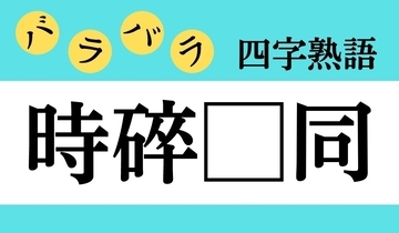 【バラバラ四字熟語 Vol.199】今日のクイズは「時碎□同」
