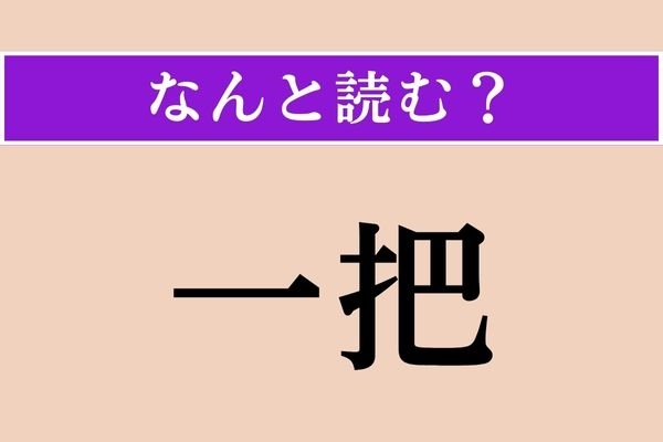 【難読漢字】「一把」正しい読み方は？ 物を数える時の単位です