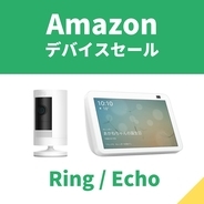 新登場のAmazonデバイスRingシリーズがお買い得！　暮らしに役立つEchoシリーズもセール価格