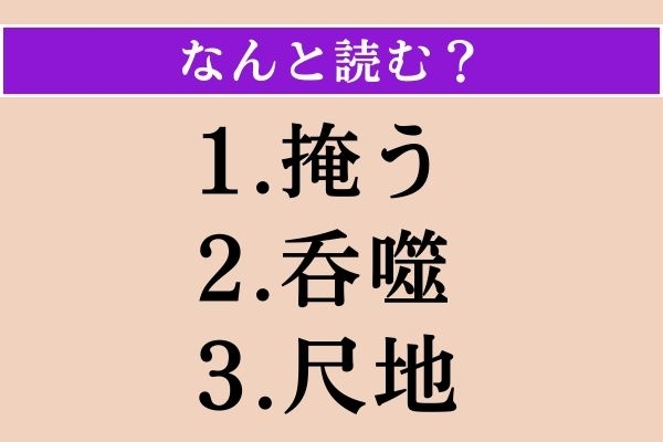 【難読漢字】「掩う」「呑噬」「尺地」読める？