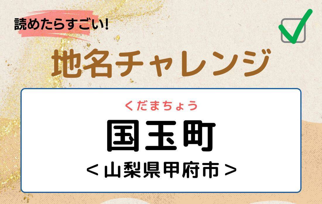 【読めたらすごい！地名チャレンジ Vol.153】「国玉町」なんと読む？＜山梨県甲府市＞