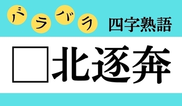 【バラバラ四字熟語 Vol.219】今日のクイズは「□北逐奔」