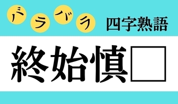 【バラバラ四字熟語 Vol.292】今日のクイズは「終始慎□」