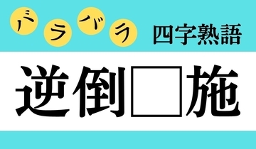 【バラバラ四字熟語 Vol.322】今日のクイズは「逆倒□施」