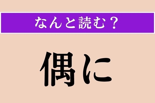 【難読漢字】「偶に」正しい読み方は？「ぐう」以外の読み方があるなんて