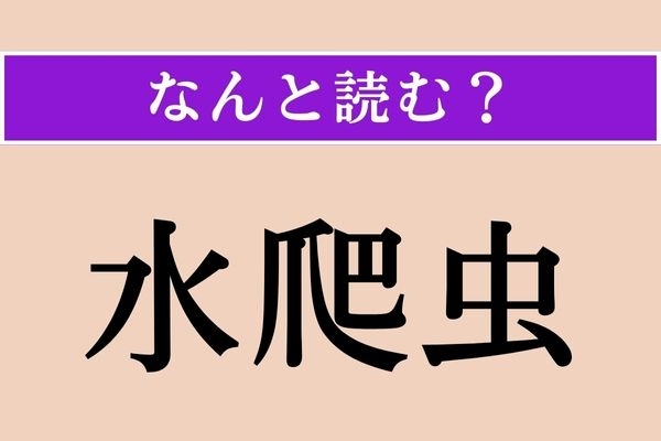 【難読漢字】「水爬虫」正しい読み方は？ 昆虫ですが、食べられます