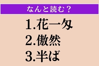 【難読漢字】「花一匁」「傲然」「半ば」読める？