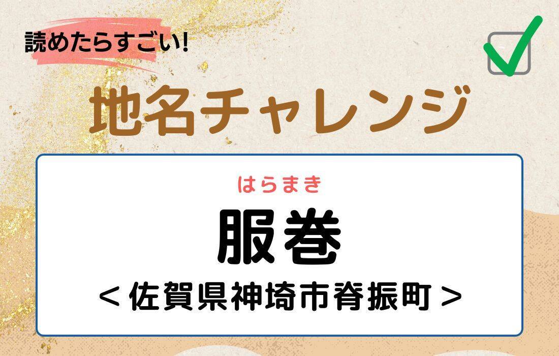 【読めたらすごい！地名チャレンジ Vol.248】「服巻」なんと読む？＜佐賀県神埼市脊振町＞