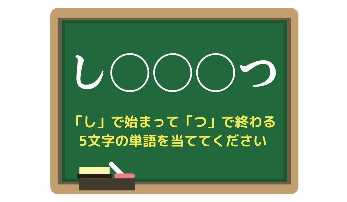 【脳トレひらめきワード Vol.37】「し」で始まって「つ」で終わる5文字の単語は？