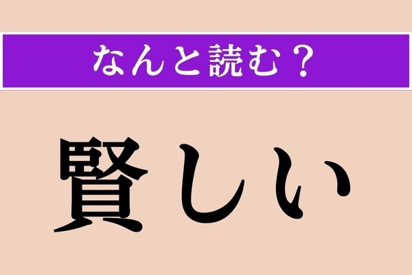 【難読漢字】「賢しい」正しい読み方は？ 文字の通り「かしこい」という意味です