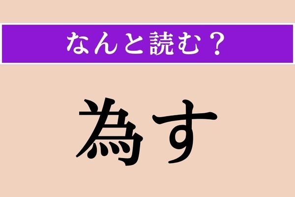 【難読漢字】「為す」正しい読み方は？「ためす」ではありません