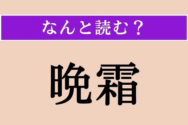 【難読漢字】「晩霜」正しい読み方は？ 晩春から初夏に降りる霜のことです